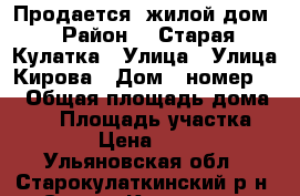 Продается  жилой дом › Район ­  Старая Кулатка › Улица ­ Улица Кирова › Дом ­ номер 41 › Общая площадь дома ­ 65 › Площадь участка ­ 1 000 › Цена ­ 800 000 - Ульяновская обл., Старокулаткинский р-н, Старая Кулатка рп Недвижимость » Дома, коттеджи, дачи продажа   . Ульяновская обл.